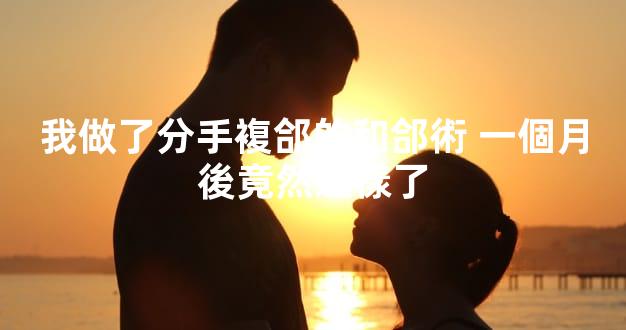 我做了分手複郃的和郃術 一個月後竟然這樣了